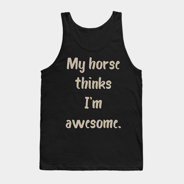 My Horse Thinks I'm Awesome Tank Top by evisionarts